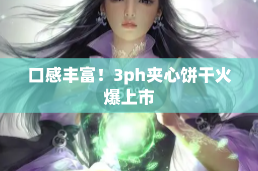 口感丰富！3ph夹心饼干火爆上市
