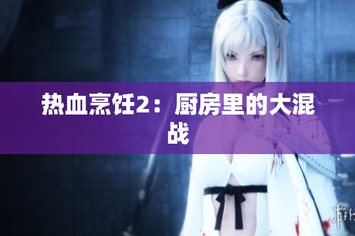 热血烹饪2：厨房里的大混战