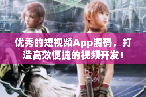 优秀的短视频App源码，打造高效便捷的视频开发！