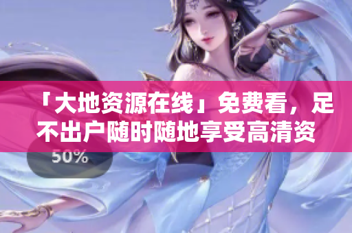 「大地资源在线」免费看，足不出户随时随地享受高清资源！