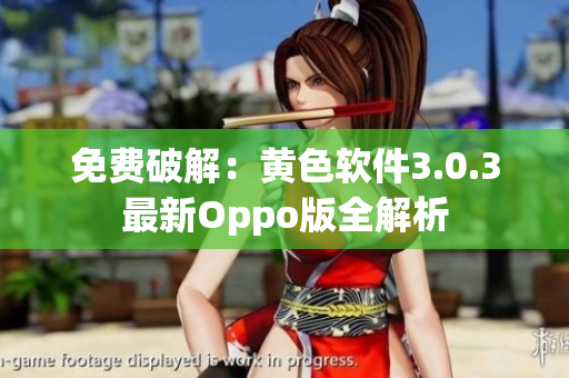 免费破解：黄色软件3.0.3最新Oppo版全解析