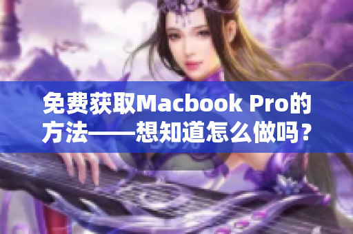 免费获取Macbook Pro的方法——想知道怎么做吗？