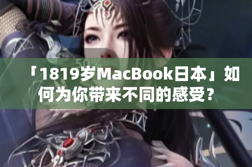 「1819岁MacBook日本」如何为你带来不同的感受？