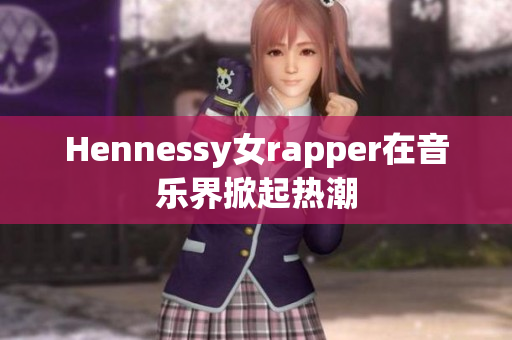 Hennessy女rapper在音乐界掀起热潮