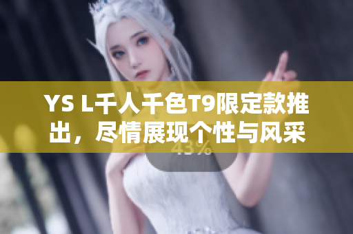 YS L千人千色T9限定款推出，尽情展现个性与风采