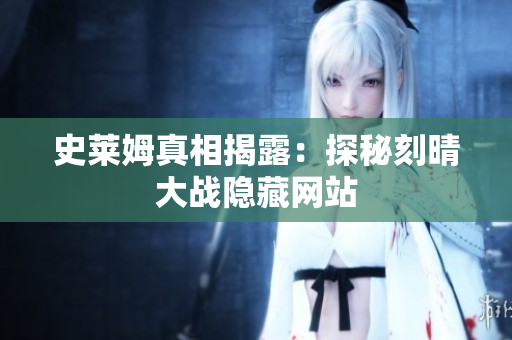 史莱姆真相揭露：探秘刻晴大战隐藏网站
