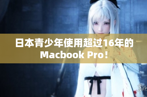 日本青少年使用超过16年的Macbook Pro！