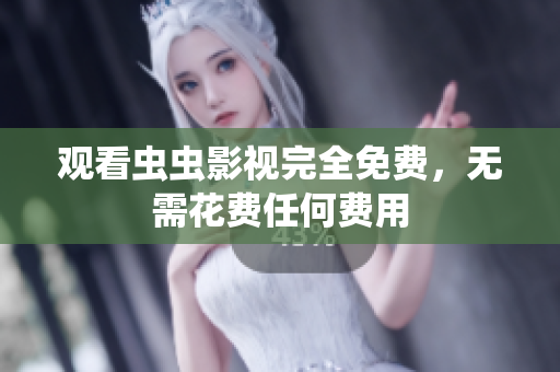 观看虫虫影视完全免费，无需花费任何费用