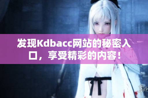 发现Kdbacc网站的秘密入口，享受精彩的内容！