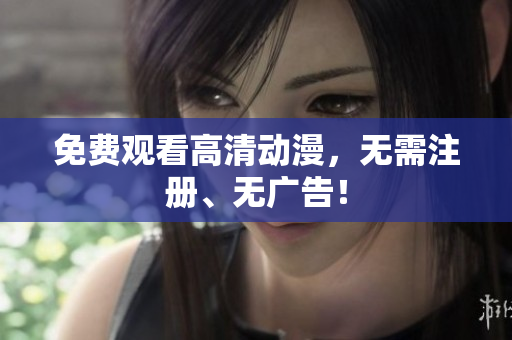 免费观看高清动漫，无需注册、无广告！