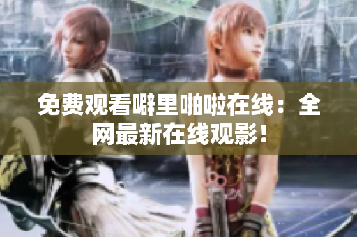 免费观看噼里啪啦在线：全网最新在线观影！