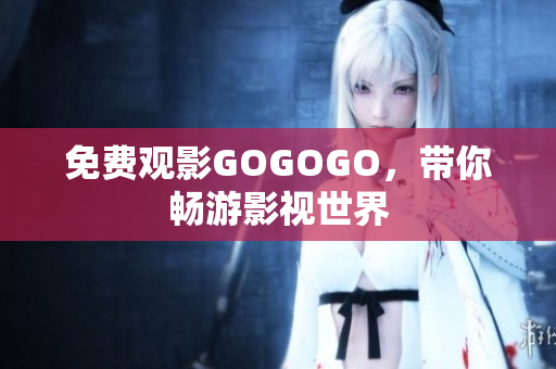免费观影GOGOGO，带你畅游影视世界