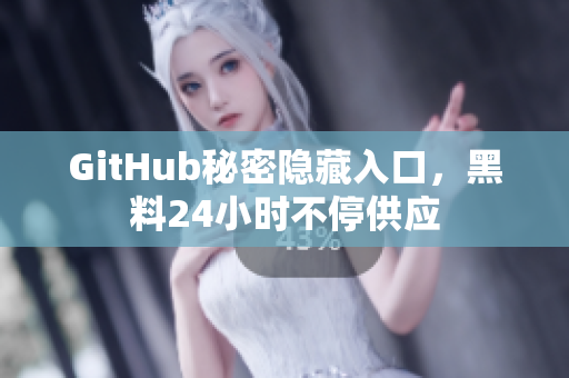 GitHub秘密隐藏入口，黑料24小时不停供应