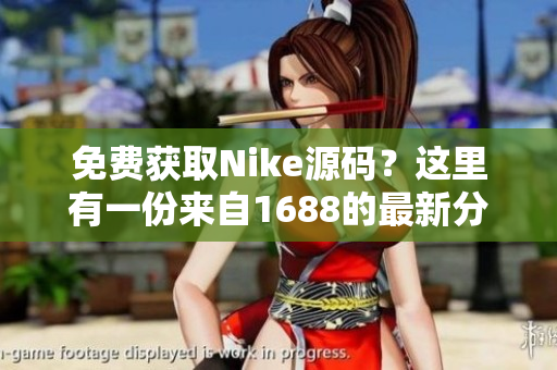 免费获取Nike源码？这里有一份来自1688的最新分享！
