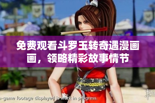 免费观看斗罗玉转奇遇漫画画，领略精彩故事情节