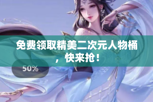 免费领取精美二次元人物桶，快来抢！