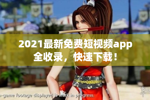 2021最新免费短视频app全收录，快速下载！