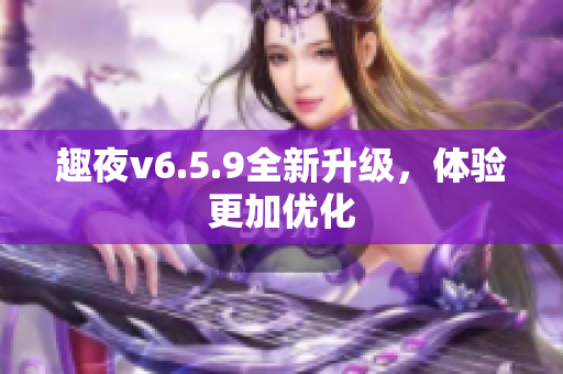 趣夜v6.5.9全新升级，体验更加优化