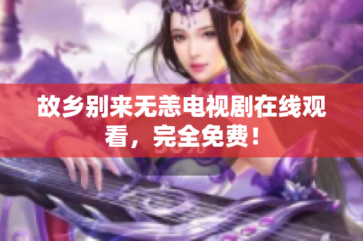 故乡别来无恙电视剧在线观看，完全免费！