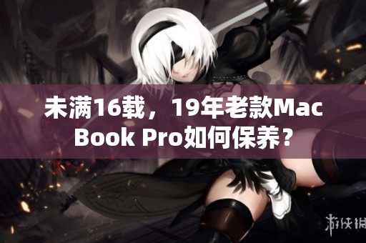 未满16载，19年老款MacBook Pro如何保养？