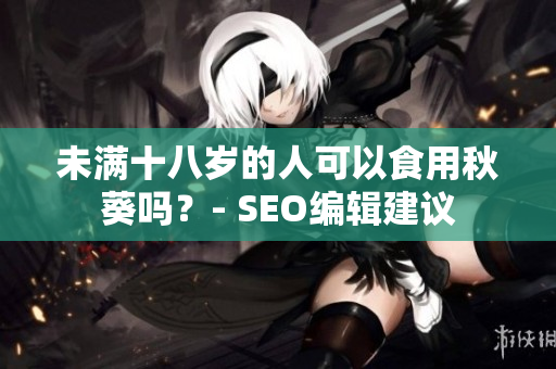 未满十八岁的人可以食用秋葵吗？- SEO编辑建议