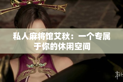 私人麻将馆艾秋：一个专属于你的休闲空间