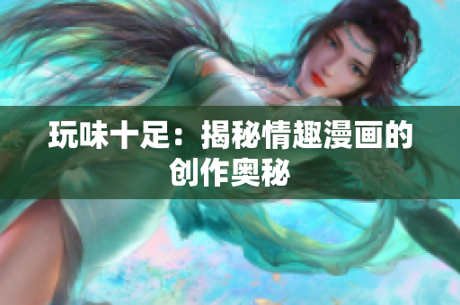 玩味十足：揭秘情趣漫画的创作奥秘