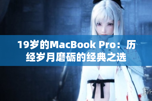 19岁的MacBook Pro：历经岁月磨砺的经典之选
