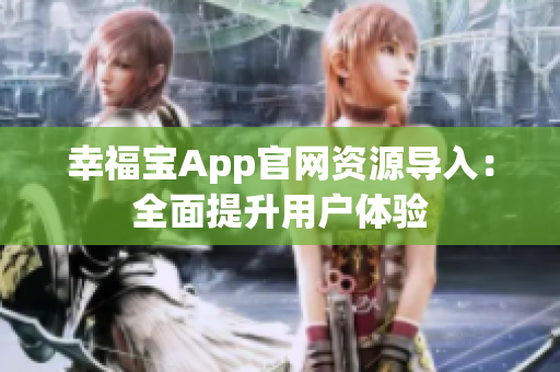 幸福宝App官网资源导入：全面提升用户体验