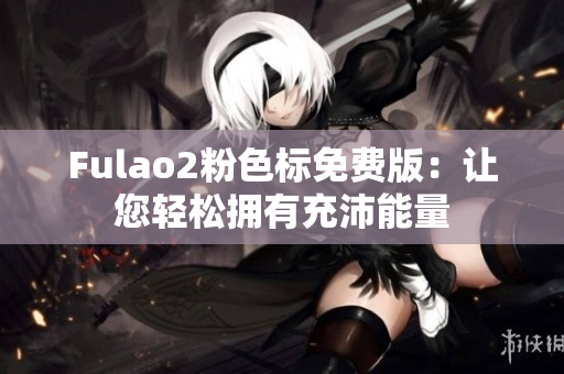 Fulao2粉色标免费版：让您轻松拥有充沛能量