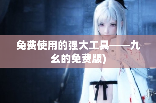 免费使用的强大工具——九幺的免费版)