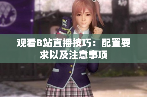 观看B站直播技巧：配置要求以及注意事项