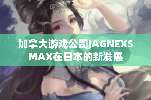 加拿大游戏公司JAGNEXSMAX在日本的新发展