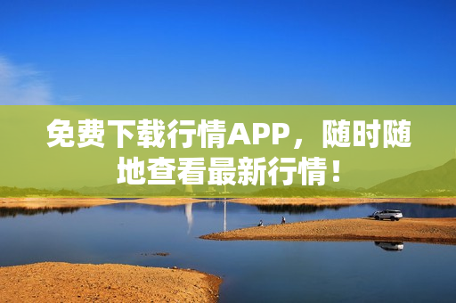 免费下载行情APP，随时随地查看最新行情！