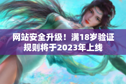 网站安全升级！满18岁验证规则将于2023年上线