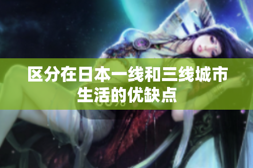 区分在日本一线和三线城市生活的优缺点