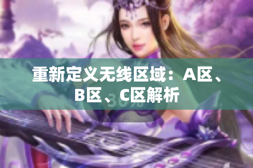 重新定义无线区域：A区、B区、C区解析
