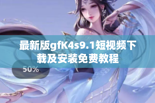 最新版gfK4s9.1短视频下载及安装免费教程