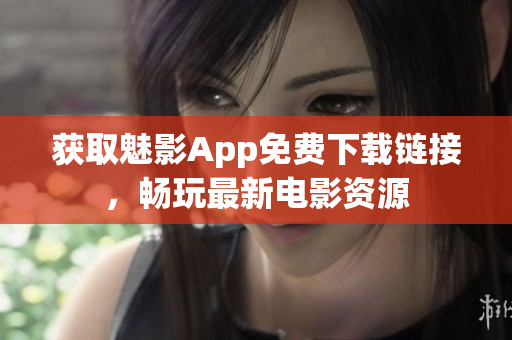 获取魅影App免费下载链接，畅玩最新电影资源