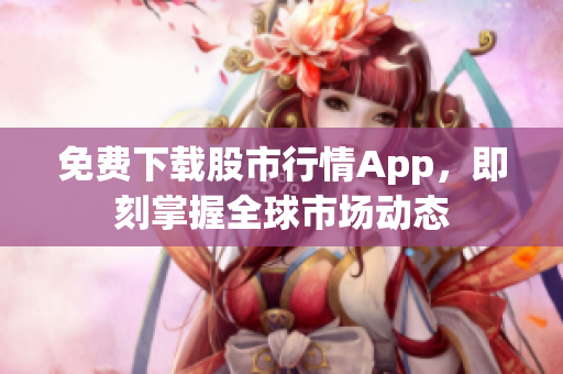 免费下载股市行情App，即刻掌握全球市场动态