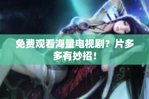 免费观看海量电视剧？片多多有妙招！
