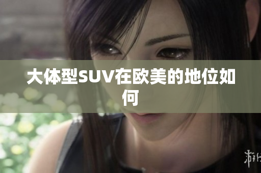大体型SUV在欧美的地位如何