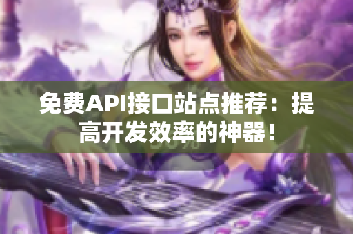 免费API接口站点推荐：提高开发效率的神器！