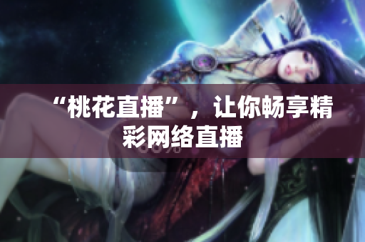“桃花直播”，让你畅享精彩网络直播