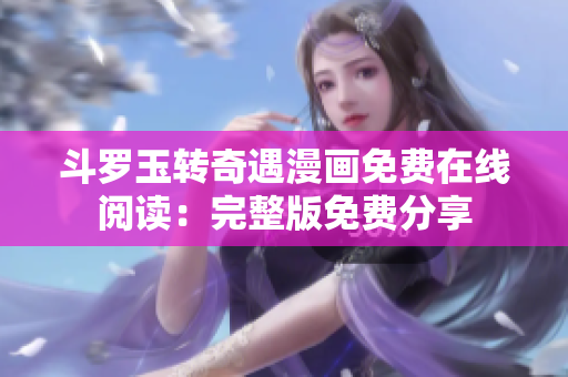 斗罗玉转奇遇漫画免费在线阅读：完整版免费分享