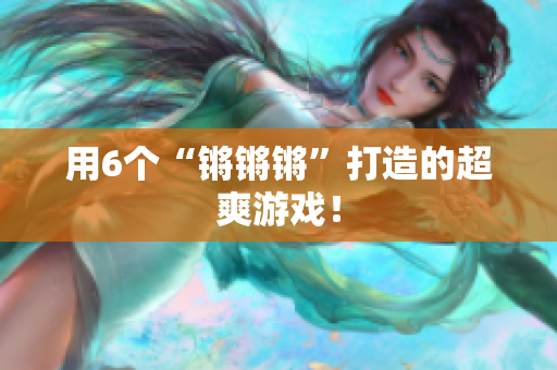 用6个“锵锵锵”打造的超爽游戏！