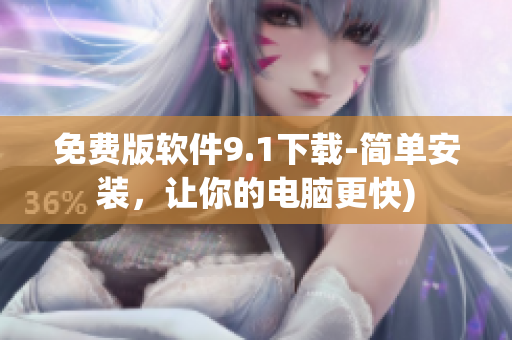 免费版软件9.1下载-简单安装，让你的电脑更快)