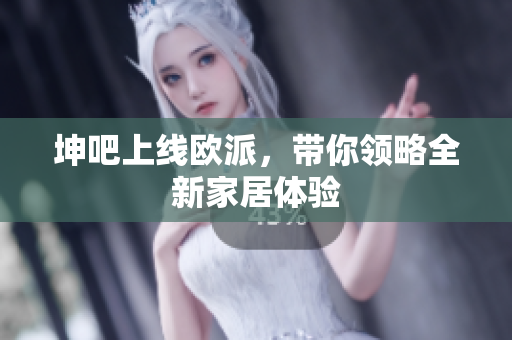 坤吧上线欧派，带你领略全新家居体验