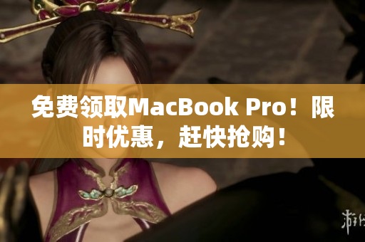 免费领取MacBook Pro！限时优惠，赶快抢购！