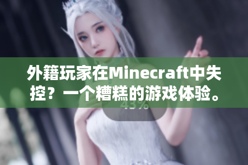 外籍玩家在Minecraft中失控？一个糟糕的游戏体验。